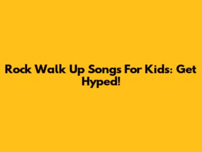Rock Walk Up Songs For Kids: Get Hyped!