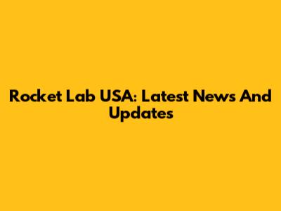 Rocket Lab USA: Latest News And Updates