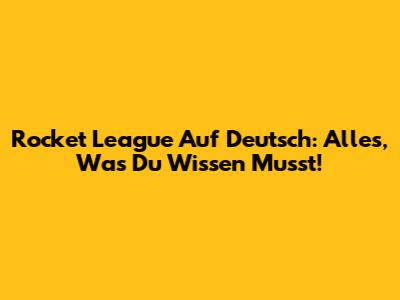 Rocket League Auf Deutsch: Alles, Was Du Wissen Musst!