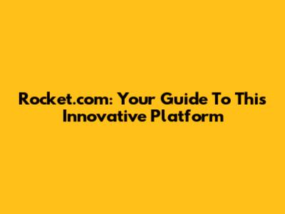 Rocket.com: Your Guide To This Innovative Platform