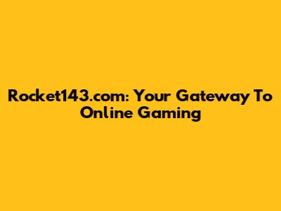 Rocket143.com: Your Gateway To Online Gaming