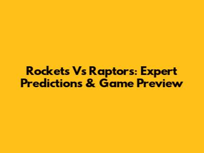Rockets Vs Raptors: Expert Predictions & Game Preview