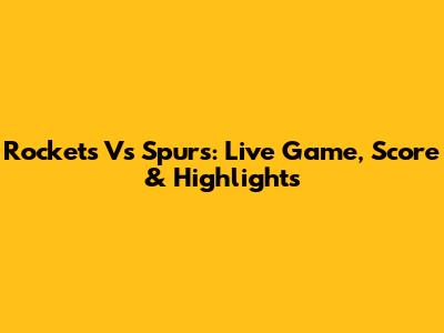 Rockets Vs Spurs: Live Game, Score & Highlights
