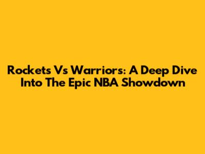 Rockets Vs Warriors: A Deep Dive Into The Epic NBA Showdown