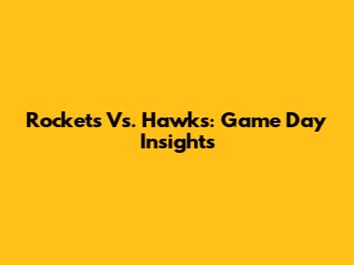 Rockets Vs. Hawks: Game Day Insights