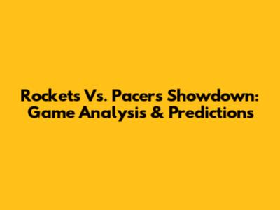 Rockets Vs. Pacers Showdown: Game Analysis & Predictions