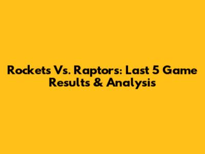 Rockets Vs. Raptors: Last 5 Game Results & Analysis