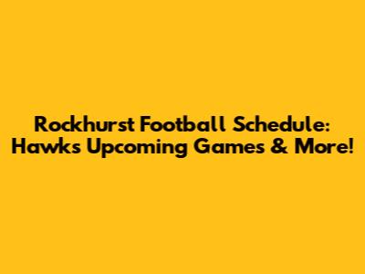 Rockhurst Football Schedule: Hawks' Upcoming Games & More!