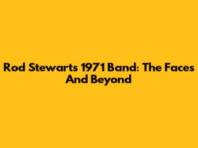 Rod Stewart's 1971 Band: The Faces And Beyond