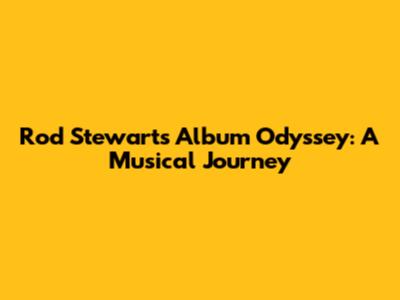 Rod Stewart's Album Odyssey: A Musical Journey