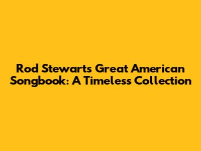 Rod Stewart's Great American Songbook: A Timeless Collection