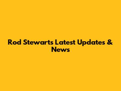 Rod Stewart's Latest Updates & News