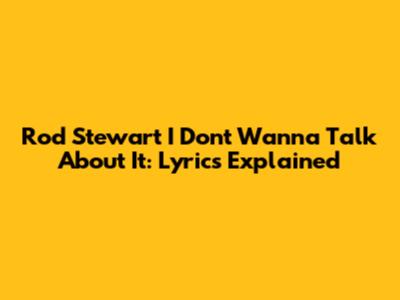 Rod Stewart "I Don't Wanna Talk About It": Lyrics Explained