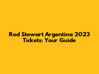 Rod Stewart Argentina 2023 Tickets: Your Guide