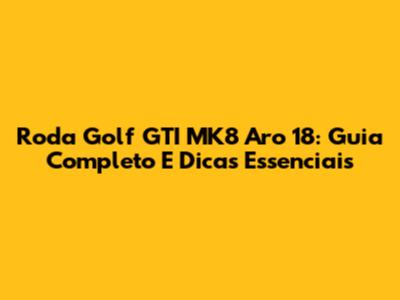 Roda Golf GTI MK8 Aro 18: Guia Completo E Dicas Essenciais