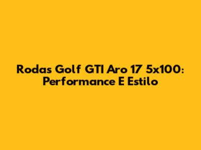 Rodas Golf GTI Aro 17 5x100: Performance E Estilo