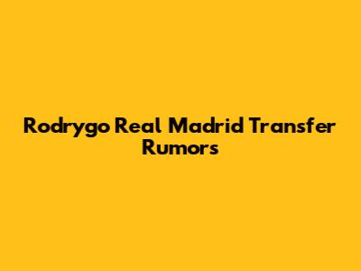 Rodrygo Real Madrid Transfer Rumors