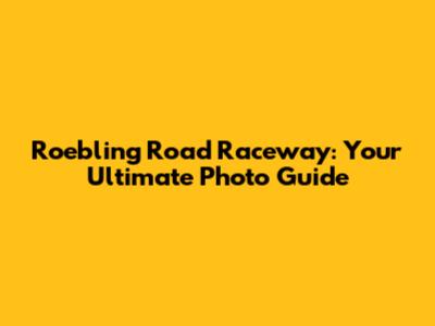 Roebling Road Raceway: Your Ultimate Photo Guide