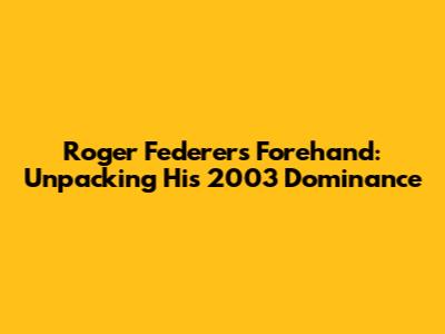 Roger Federer's Forehand: Unpacking His 2003 Dominance