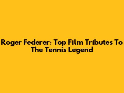 Roger Federer: Top Film Tributes To The Tennis Legend