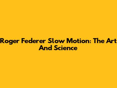 Roger Federer Slow Motion: The Art And Science