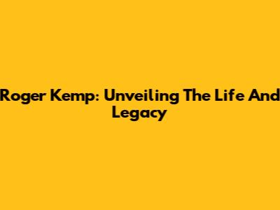 Roger Kemp: Unveiling The Life And Legacy