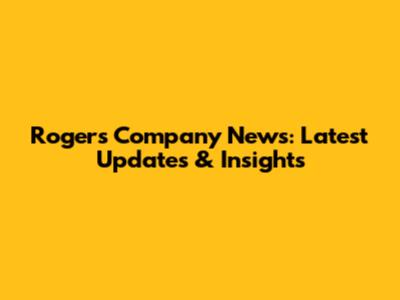 Rogers Company News: Latest Updates & Insights