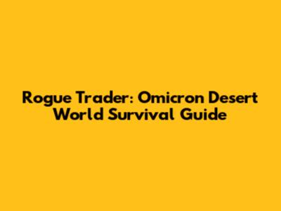 Rogue Trader: Omicron Desert World Survival Guide