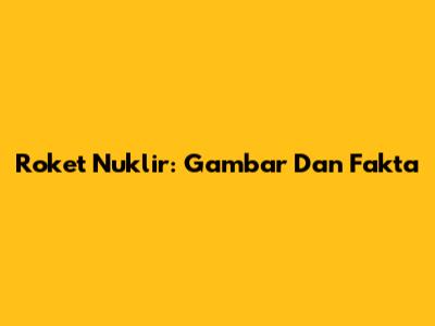 Roket Nuklir: Gambar Dan Fakta