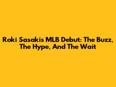 Roki Sasaki's MLB Debut: The Buzz, The Hype, And The Wait