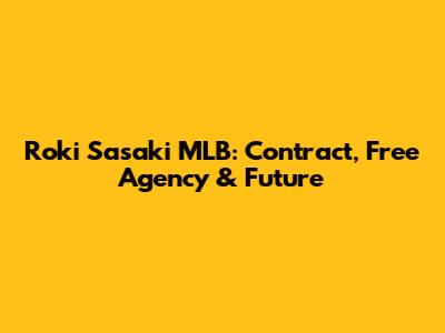 Roki Sasaki MLB: Contract, Free Agency & Future