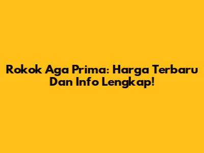 Rokok Aga Prima: Harga Terbaru Dan Info Lengkap!
