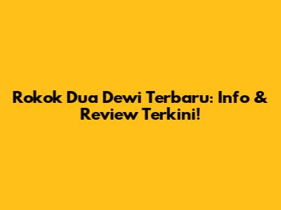 Rokok Dua Dewi Terbaru: Info & Review Terkini!