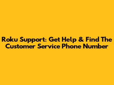 Roku Support: Get Help & Find The Customer Service Phone Number