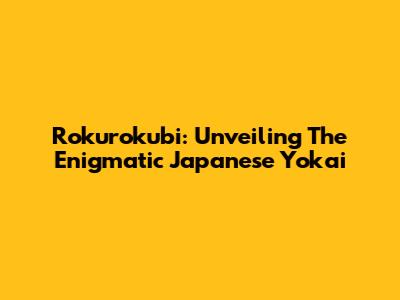 Rokurokubi: Unveiling The Enigmatic Japanese Yokai