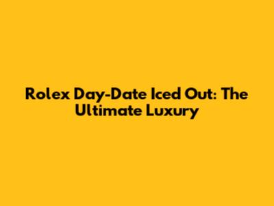 Rolex Day-Date Iced Out: The Ultimate Luxury