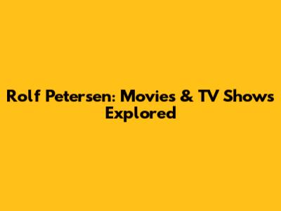 Rolf Petersen: Movies & TV Shows Explored
