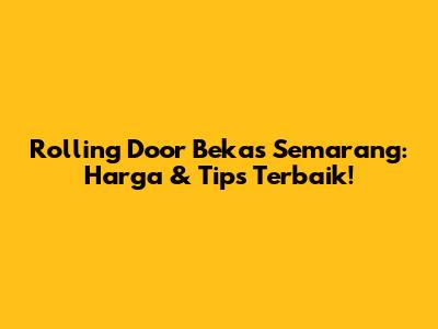 Rolling Door Bekas Semarang: Harga & Tips Terbaik!
