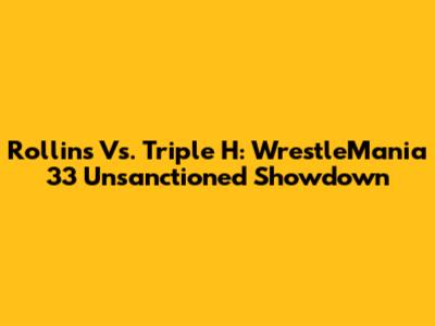 Rollins Vs. Triple H: WrestleMania 33 Unsanctioned Showdown