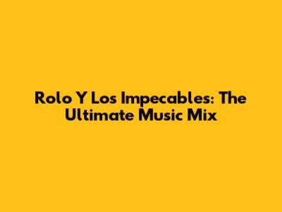 Rolo Y Los Impecables: The Ultimate Music Mix