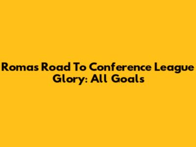 Roma's Road To Conference League Glory: All Goals