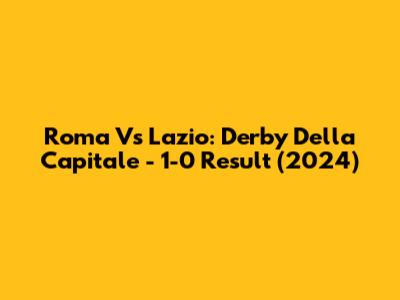 Roma Vs Lazio: Derby Della Capitale - 1-0 Result (2024)