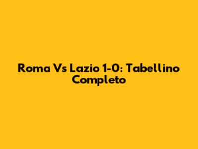 Roma Vs Lazio 1-0: Tabellino Completo