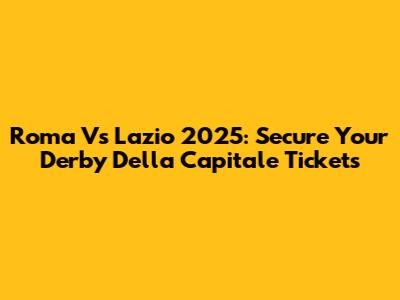 Roma Vs Lazio 2025: Secure Your Derby Della Capitale Tickets