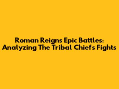 Roman Reigns' Epic Battles: Analyzing The Tribal Chief's Fights