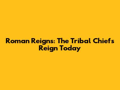 Roman Reigns: The Tribal Chief's Reign Today