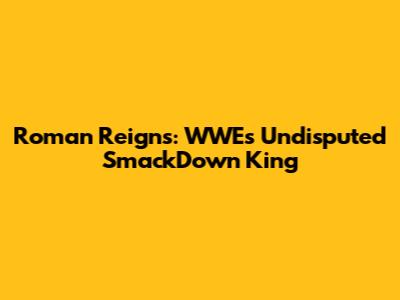Roman Reigns: WWE's Undisputed SmackDown King