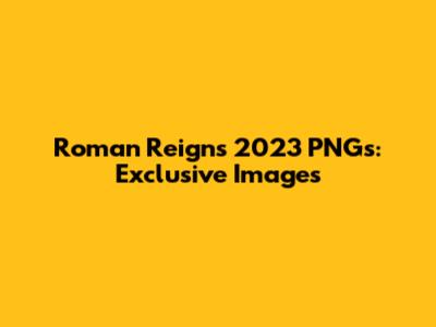 Roman Reigns 2023 PNGs: Exclusive Images