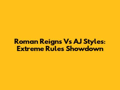 Roman Reigns Vs AJ Styles: Extreme Rules Showdown