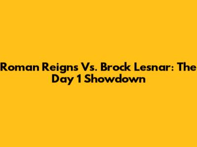 Roman Reigns Vs. Brock Lesnar: The Day 1 Showdown